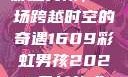 彩虹男孩，一场跨越时空的奇遇1609彩虹男孩2023最新款式