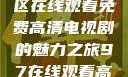 狂飙，无人区在线观看免费高清电视剧的魅力之旅97在线观看高清电视剧