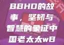 中国老太太WBBHD的故事，坚韧与智慧的象征中国老太太wBBHD AV