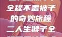 二人生猴子，全程不盖被子的奇妙旅程二人生猴子全程不盖被子吗