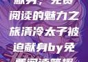 清冷太子被迫献身，免费阅读的魅力之旅清冷太子被迫献身by免费阅读笔趣阁