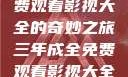 三年成全，免费观看影视大全的奇妙之旅三年成全免费观看影视大全高清