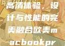 欧美版MacBook Pro高清体验，设计与性能的完美融合欧美macbookpro高清美国一红牲生活片