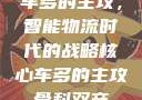 车多的主攻，智能物流时代的战略核心车多的主攻骨科双产