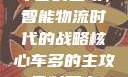 车多的主攻，智能物流时代的战略核心车多的主攻骨科双产