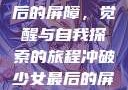 冲破少女最后的屏障，觉醒与自我探索的旅程冲破少女最后的屏障小说章节