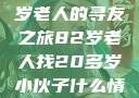 跨越世代的友情，一位82岁老人的寻友之旅82岁老人找20多岁小伙子什么情况呢视频讲解
