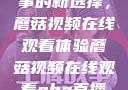 观看NBA赛事的新选择，蘑菇视频在线观看体验蘑菇视频在线观看nba直播免费