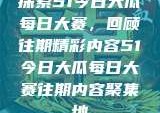 探索51今日大瓜每日大赛，回顾往期精彩内容51今日大瓜每日大赛往期内容聚集地