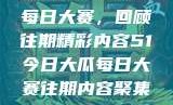 探索51今日大瓜每日大赛，回顾往期精彩内容51今日大瓜每日大赛往期内容聚集地