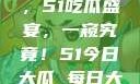 今日瓜田盛事，51吃瓜盛宴，一窥究竟！51今日大瓜 每日大赛往期内容