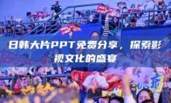 日韩大片PPT免费分享，探索影视文化的盛宴