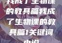 我成了生物课的教具篇我成了生物课的教具篇1关键词小说