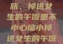 意外缩小之旅，掉进女生的午饭里不小心缩小掉进女生的午饭里 的作文