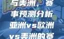 亚洲、欧洲与美洲，赛事预测分析亚洲vs欧洲vs美洲的赛事预测结果