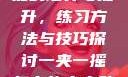 一夹一摇技能的培养与提升，练习方法与技巧探讨一夹一摇怎么练出来动作图片