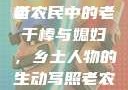 老农民里的老干棒与媳妇人物深度解析
老农民中的老干棒与媳妇，乡土人物的生动写照老农民里的老干棒媳妇人物介绍电影