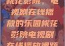 桃花影院，电视剧在线播放的乐园桃花影院电视剧在线播放视频