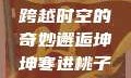 坤坤寒进桃子里，一场跨越时空的奇妙邂逅坤坤寒进桃子里在线看歌词二次元
