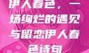 伊人春色，一场绚烂的遇见与留恋伊人春色诗句