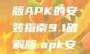 关于9.1破解版APK的安装指南9.1破解版.apk安装变态版