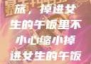 意外缩小之旅，掉进女生的午饭里不小心缩小掉进女生的午饭里 的作文