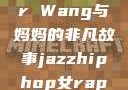 Alexander Wang与妈妈的非凡故事jazzhiphop女rapper妈妈