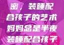 妈妈深夜的秘密，装睡配合孩子的艺术妈妈总是半夜装睡配合孩子缓解性压力