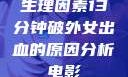 生理因素13分钟破外女出血的原因分析电影