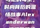 亚历山大·王与他的母亲，时尚背后的温情故事Alexanderwang妈妈获奖情况