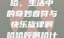 啊哈哈哼啊哈，生活中的奇妙音符与快乐旋律啊哈哈哼啊哈什么意思
