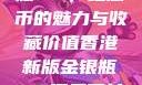 香港新版金银瓶1-5，纪念币的魅力与收藏价值香港新版金银瓶1-5哪里可以看