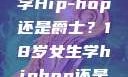 选择舞蹈之路，18岁女生学Hip-hop还是爵士？18岁女生学hiphop还是爵士 rapperdiss