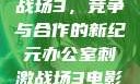 办公室刺激战场3，竞争与合作的新纪元办公室刺激战场3电影免费观看