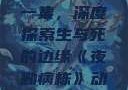 夜勤病栋动漫在线观看第一集，深度探索生与死的边缘《夜勤病栋》动漫在线观看第一集樱花