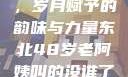 东北老阿姨的魅力与风采，岁月赋予的韵味与力量东北48岁老阿姨叫的没谁了吗为什么还要叫她呢