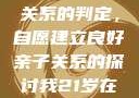 关于16岁青少年与其父亲关系的判定，自愿建立良好亲子关系的探讨我21岁在暑假和我爸爸住酒店