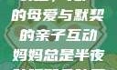 妈妈总是半夜装睡，无声的母爱与默契的亲子互动妈妈总是半夜装睡配合孩子缓解性压力