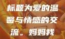 为妈妈我要亲亲你，副标题为爱的温馨与情感的交流。妈妈我要亲亲你ppt图片
