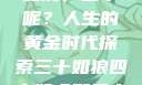 三十如狼四十如虎，五十呢？人生的黄金时代探索三十如狼四十如虎那五十呢孤男寡女
