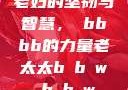 老妇的坚韧与智慧，槡bbbb的力量老太太b b w b b w