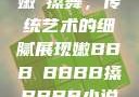 嫩槡搡舞，传统艺术的细腻展现嫩BBB槡BBBB搡BBBB小说