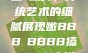 嫩槡搡舞，传统艺术的细腻展现嫩BBB槡BBBB搡BBBB小说