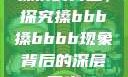 搡挤的力量，探究搡bbb搡bbbb现象背后的深层意义