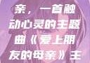 爱上朋友的母亲，一首触动心灵的主题曲《爱上朋友的母亲》主题曲sd