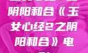 玉女心经2之阴阳和合《玉女心经2之阴阳和合》电影