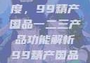 探索中国制造业的新高度，99精产国品一二三产品功能解析99精产国品一二三产品功能介绍