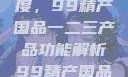 探索中国制造业的新高度，99精产国品一二三产品功能解析99精产国品一二三产品功能介绍