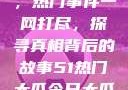 揭秘今日大瓜，热门事件一网打尽，探寻真相背后的故事51热门大瓜今日大瓜中心