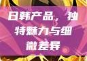 日韩产品，独特魅力与细微差异